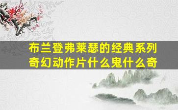 布兰登弗莱瑟的经典系列奇幻动作片什么鬼什么奇