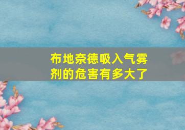 布地奈德吸入气雾剂的危害有多大了