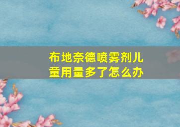 布地奈德喷雾剂儿童用量多了怎么办