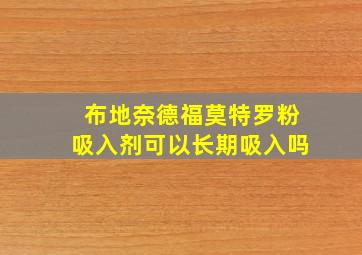 布地奈德福莫特罗粉吸入剂可以长期吸入吗