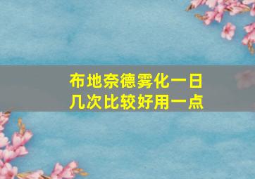 布地奈德雾化一日几次比较好用一点