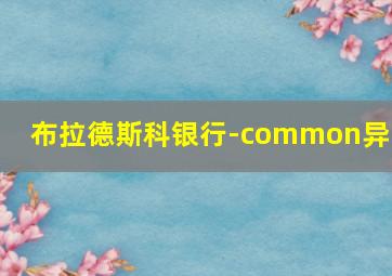 布拉德斯科银行-common异动