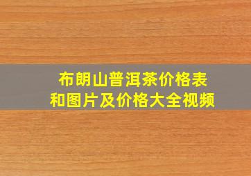 布朗山普洱茶价格表和图片及价格大全视频