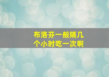 布洛芬一般隔几个小时吃一次啊