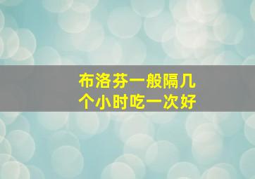 布洛芬一般隔几个小时吃一次好