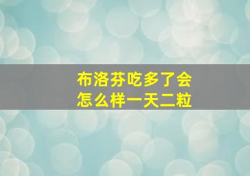 布洛芬吃多了会怎么样一天二粒