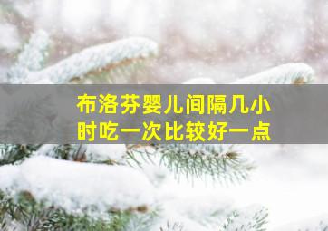 布洛芬婴儿间隔几小时吃一次比较好一点