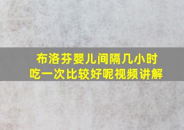 布洛芬婴儿间隔几小时吃一次比较好呢视频讲解