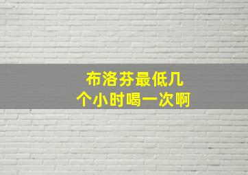 布洛芬最低几个小时喝一次啊