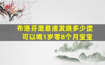 布洛芬混悬液发烧多少度可以喝1岁零8个月宝宝