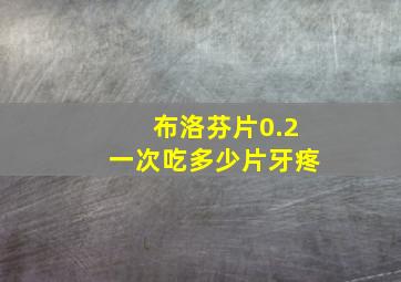 布洛芬片0.2一次吃多少片牙疼