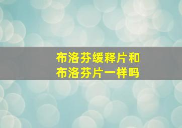 布洛芬缓释片和布洛芬片一样吗