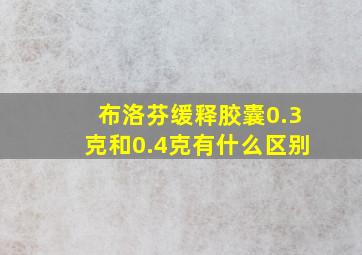 布洛芬缓释胶囊0.3克和0.4克有什么区别