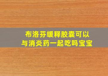 布洛芬缓释胶囊可以与消炎药一起吃吗宝宝