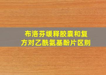 布洛芬缓释胶囊和复方对乙酰氨基酚片区别