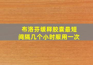 布洛芬缓释胶囊最短间隔几个小时服用一次