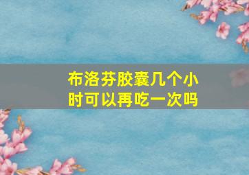 布洛芬胶囊几个小时可以再吃一次吗