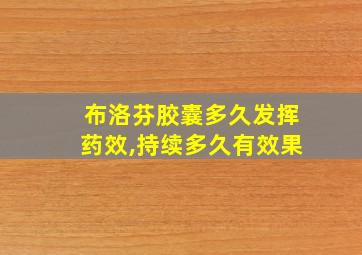 布洛芬胶囊多久发挥药效,持续多久有效果