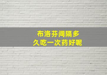 布洛芬间隔多久吃一次药好呢