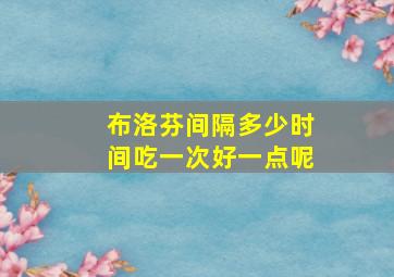 布洛芬间隔多少时间吃一次好一点呢