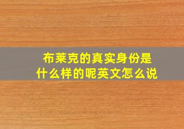 布莱克的真实身份是什么样的呢英文怎么说