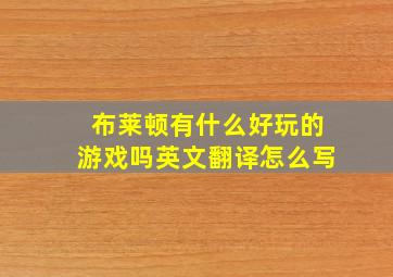 布莱顿有什么好玩的游戏吗英文翻译怎么写