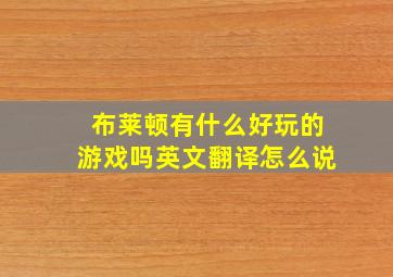 布莱顿有什么好玩的游戏吗英文翻译怎么说