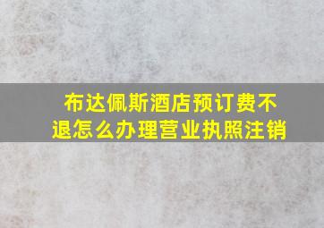 布达佩斯酒店预订费不退怎么办理营业执照注销