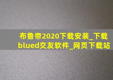 布鲁帝2020下载安装_下载blued交友软件_网页下载站