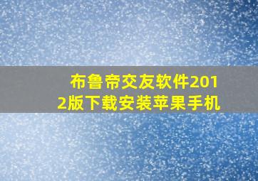 布鲁帝交友软件2012版下载安装苹果手机