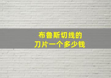 布鲁斯切线的刀片一个多少钱