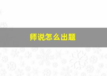 师说怎么出题