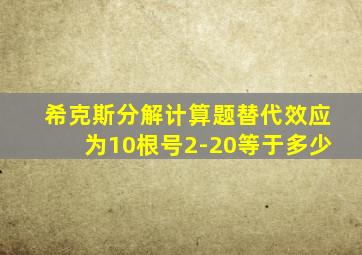 希克斯分解计算题替代效应为10根号2-20等于多少