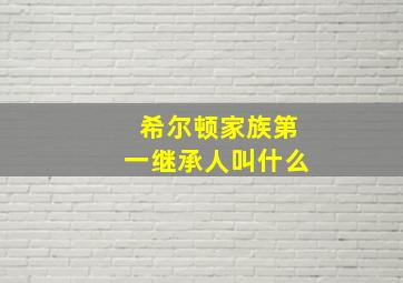 希尔顿家族第一继承人叫什么