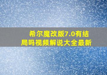 希尔魔改版7.0有结局吗视频解说大全最新