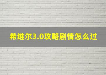 希维尔3.0攻略剧情怎么过