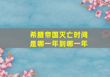 希腊帝国灭亡时间是哪一年到哪一年