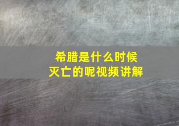 希腊是什么时候灭亡的呢视频讲解