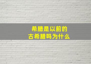 希腊是以前的古希腊吗为什么