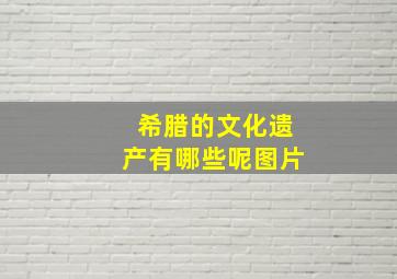 希腊的文化遗产有哪些呢图片