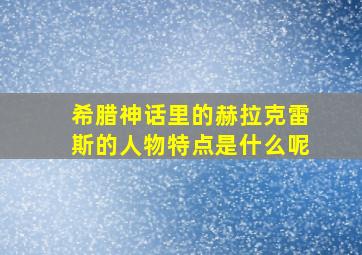 希腊神话里的赫拉克雷斯的人物特点是什么呢