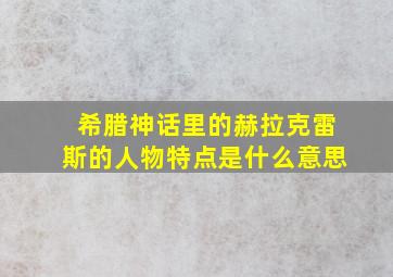 希腊神话里的赫拉克雷斯的人物特点是什么意思