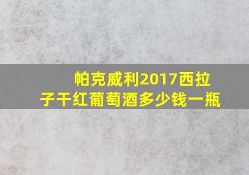 帕克威利2017西拉子干红葡萄酒多少钱一瓶