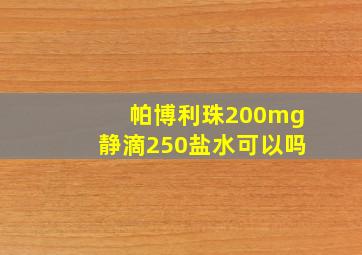 帕博利珠200mg静滴250盐水可以吗