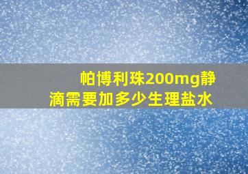 帕博利珠200mg静滴需要加多少生理盐水