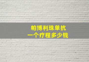 帕博利珠单抗一个疗程多少钱