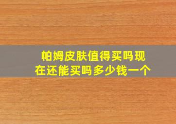 帕姆皮肤值得买吗现在还能买吗多少钱一个