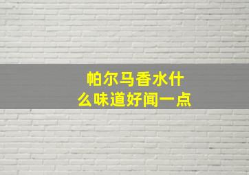 帕尔马香水什么味道好闻一点