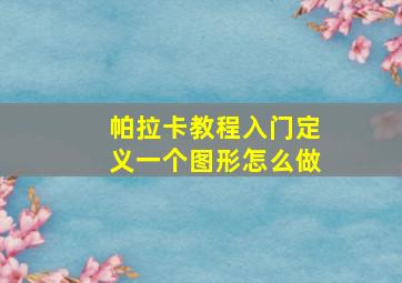 帕拉卡教程入门定义一个图形怎么做