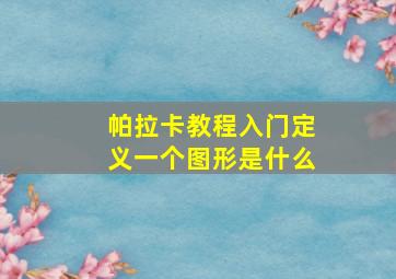 帕拉卡教程入门定义一个图形是什么